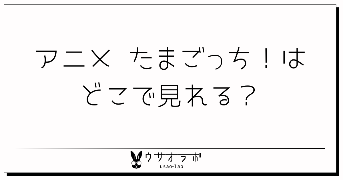 アニメ・たまごっち・どこで見れる